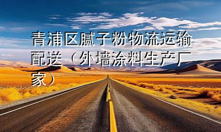 青浦區(qū)膩?zhàn)臃畚锪鬟\(yùn)輸配送（外墻涂料生產(chǎn)廠(chǎng)家）