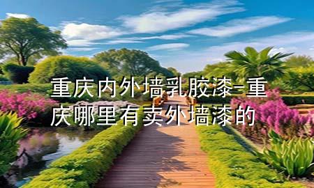 重慶內(nèi)外墻乳膠漆-重慶哪里有賣外墻漆的