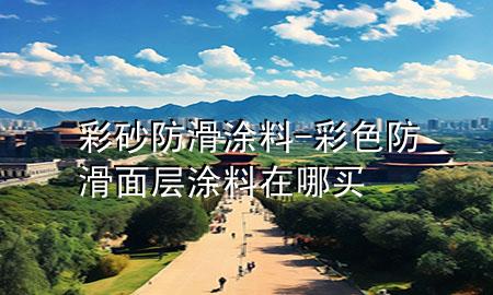 彩砂防滑涂料-彩色防滑面層涂料在哪買