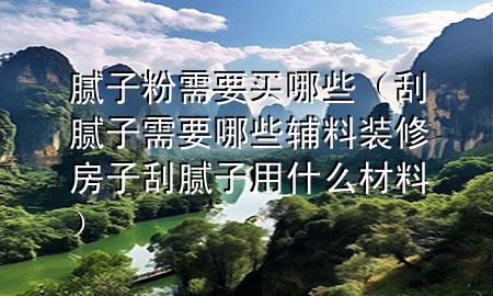 膩?zhàn)臃坌枰I哪些（刮膩?zhàn)有枰男┹o料裝修房子刮膩?zhàn)佑檬裁床牧希?>
             </div>
             <!--文章無(wú)圖的情況下插入一張圖片end-->
              
      <p>本篇文章給大家談?wù)勀佔(zhàn)臃坌枰I哪些，以及刮膩?zhàn)有枰男┹o料裝修房子刮膩?zhàn)佑檬裁床牧蠈?duì)應(yīng)的知識(shí)點(diǎn)，希望對(duì)各位有所幫助，不要忘了收***本站喔。
今天給各位分享膩?zhàn)臃坌枰I哪些的知識(shí)，其中也會(huì)對(duì)刮膩?zhàn)有枰男┹o料裝修房子刮膩?zhàn)佑檬裁床牧线M(jìn)行解釋，如果能碰巧解決***現(xiàn)在面臨的問(wèn)題，別忘了關(guān)注本站，現(xiàn)在開(kāi)始吧！</p><ol type=