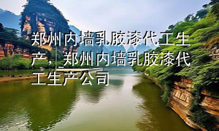 鄭州內(nèi)墻乳膠漆代工生產(chǎn)，鄭州內(nèi)墻乳膠漆代工生產(chǎn)公司