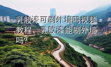 乳膠漆可刷外墻嗎視頻教程，乳膠漆能刷外墻嗎?