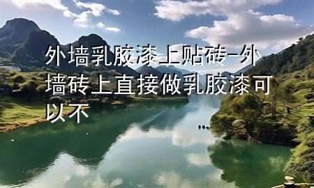 外墻乳膠漆上貼磚-外墻磚上直接做乳膠漆可以不