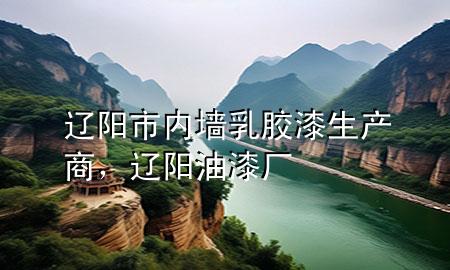 遼陽(yáng)市內(nèi)墻乳膠漆生產(chǎn)商，遼陽(yáng)油漆廠