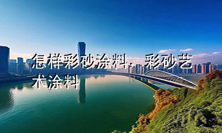怎樣彩砂涂料，彩砂藝術(shù)涂料