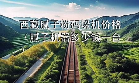 西藏膩?zhàn)臃鄞a垛機(jī)價格（膩?zhàn)訖C(jī)器多少錢一臺）
