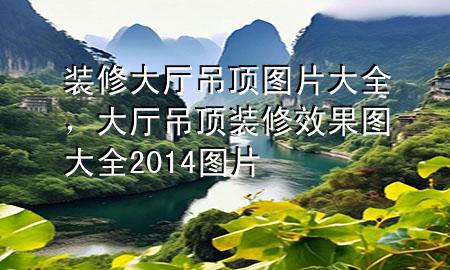 裝修大廳吊頂圖片大全，大廳吊頂裝修效果圖大全2014圖片