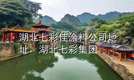 湖北七彩佳涂料公司地址，湖北七彩集團(tuán)