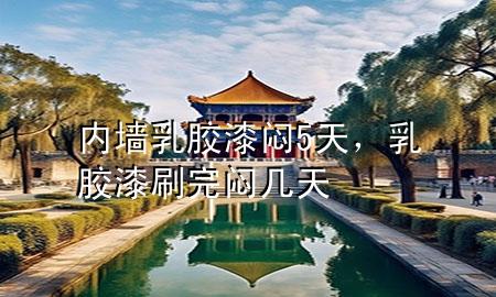 內(nèi)墻乳膠漆 悶5天，乳膠漆刷完悶幾天