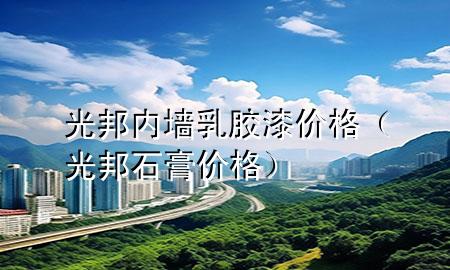光邦內(nèi)墻乳膠漆價格（光邦石膏價格）