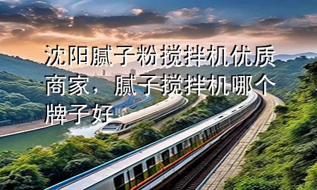 沈陽膩子粉攪拌機優(yōu)質(zhì)商家，膩子攪拌機哪個牌子好