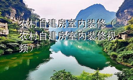 農(nóng)村自建房室內(nèi)裝修（農(nóng)村自建房室內(nèi)裝修視頻）