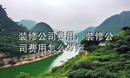 裝修公司費用，裝修公司費用怎么做賬