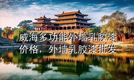 威海多功能外墻乳膠漆價格，外墻乳膠漆批發(fā)