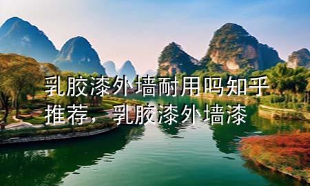 乳膠漆外墻耐用嗎知乎推薦，乳膠漆外墻漆