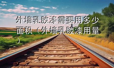 外墻乳膠漆需要用多少面積(外墻乳膠漆用量)