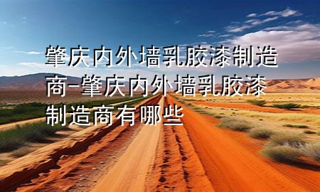 肇慶內(nèi)外墻乳膠漆制造商-肇慶內(nèi)外墻乳膠漆制造商有哪些
