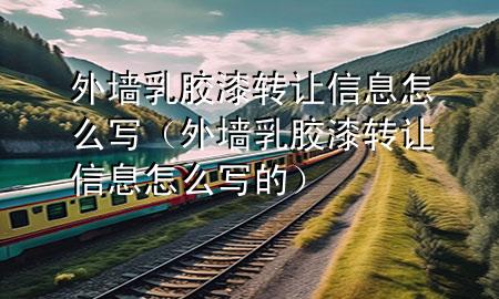 外墻乳膠漆轉(zhuǎn)讓信息怎么寫(外墻乳膠漆轉(zhuǎn)讓信息怎么寫的)