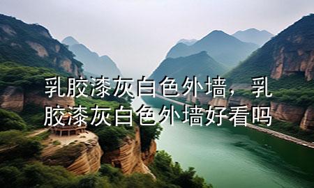 乳膠漆灰白色外墻，乳膠漆灰白色外墻好看嗎