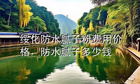 綏化防水膩?zhàn)臃圪M(fèi)用價(jià)格,防水膩?zhàn)佣嗌馘X(qián)
