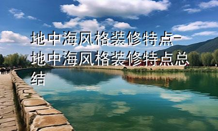 地中海風(fēng)格裝修特點(diǎn)-地中海風(fēng)格裝修特點(diǎn)總結(jié)
