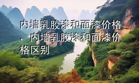 內(nèi)墻乳膠漆和面漆價(jià)格，內(nèi)墻乳膠漆和面漆價(jià)格區(qū)別