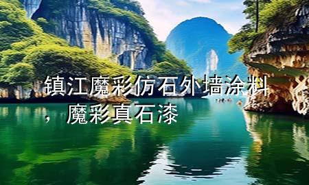 鎮(zhèn)江魔彩仿石外墻涂料，魔彩真石漆