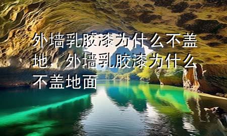 外墻乳膠漆為什么不蓋地，外墻乳膠漆為什么不蓋地面