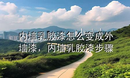 內(nèi)墻乳膠漆怎么變成外墻漆,內(nèi)墻乳膠漆步驟