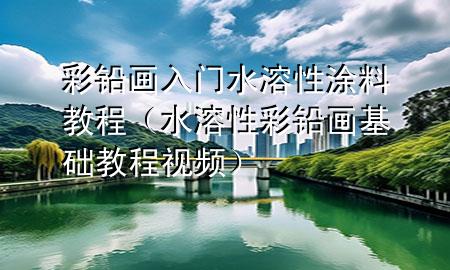 彩鉛畫入門水溶性涂料教程(水溶性彩鉛畫基礎(chǔ)教程視頻)