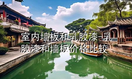 室內(nèi)墻板和乳膠漆-乳膠漆和墻板價格比較