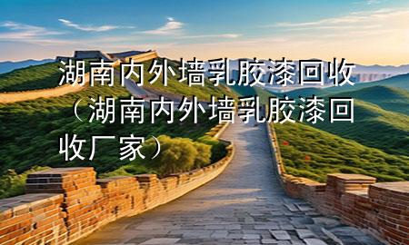 湖南內(nèi)外墻乳膠漆回收(湖南內(nèi)外墻乳膠漆回收廠家)
