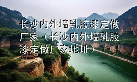 長沙內(nèi)外墻乳膠漆定做廠家(長沙內(nèi)外墻乳膠漆定做廠家地址)
