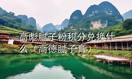 高彪膩子粉積分兌換什么（高德膩子膏）