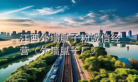 江西外墻膩?zhàn)臃壅\信經(jīng)營(外墻膩?zhàn)訌S)