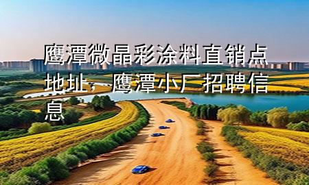 鷹潭微晶彩涂料直銷點(diǎn)地址，鷹潭小廠招聘信息