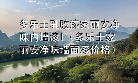 多樂士乳膠漆家麗安凈味內(nèi)墻漆l（多樂士家麗安凈味墻面漆價格）