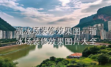溜冰場(chǎng)裝修效果圖，溜冰場(chǎng)裝修效果圖片大全