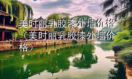 美時(shí)麗乳膠漆外墻價(jià)格（美時(shí)麗乳膠漆外墻價(jià)格）