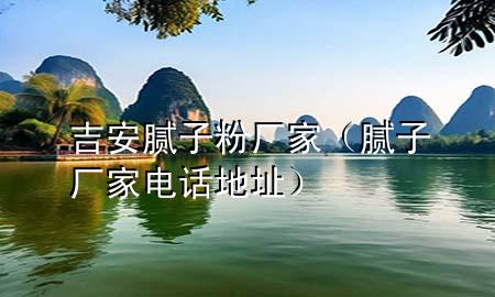 吉安膩?zhàn)臃蹚S家（膩?zhàn)訌S家電話地址）