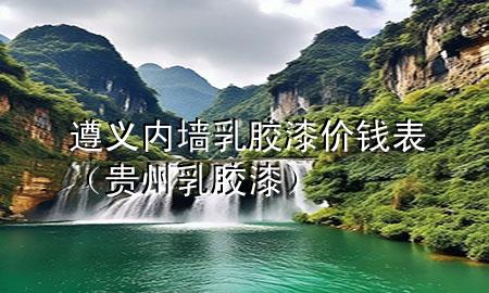遵義內(nèi)墻乳膠漆價錢表（貴州乳膠漆）