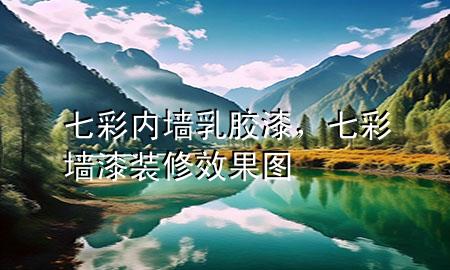 七彩內(nèi)墻乳膠漆，七彩墻漆裝修效果圖