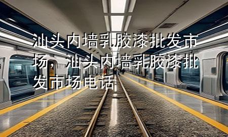 汕頭內(nèi)墻乳膠漆批發(fā)市場(chǎng)，汕頭內(nèi)墻乳膠漆批發(fā)市場(chǎng)電話