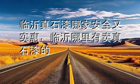 臨沂真石漆哪家安全又實惠，臨沂哪里有賣真石漆的