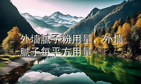 外墻膩?zhàn)臃?用量，外墻膩?zhàn)用科椒接昧?>
             </div>
             <!--文章無圖的情況下插入一張圖片end-->
              
      <p>本篇文章給大家談?wù)勍鈮δ佔(zhàn)臃?用量，以及外墻膩?zhàn)用科椒接昧繉?duì)應(yīng)的知識(shí)點(diǎn)，希望對(duì)各位有所幫助，不要忘了收***本站喔。
今天給各位分享外墻膩?zhàn)臃?用量的知識(shí)，其中也會(huì)對(duì)外墻膩?zhàn)用科椒接昧窟M(jìn)行解釋，如果能碰巧解決***現(xiàn)在面臨的問題，別忘了關(guān)注本站，現(xiàn)在開始吧！</p><ol type=