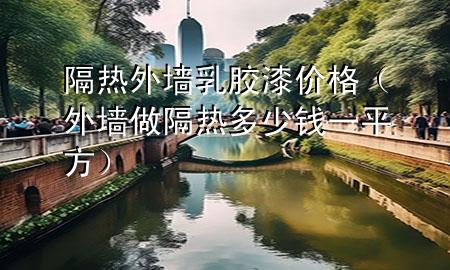 隔熱外墻乳膠漆價(jià)格(外墻做隔熱多少錢(qián)一平方)