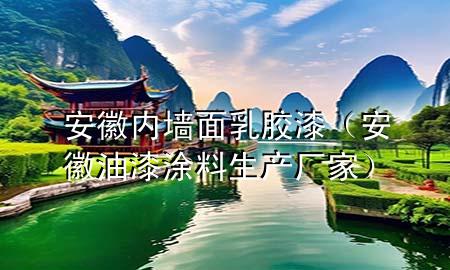 安徽內墻面乳膠漆（安徽油漆涂料生產廠家）