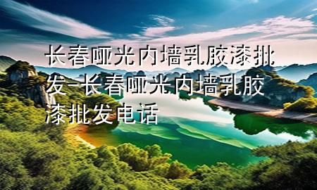長春啞光內(nèi)墻乳膠漆批發(fā)-長春啞光內(nèi)墻乳膠漆批發(fā)電話