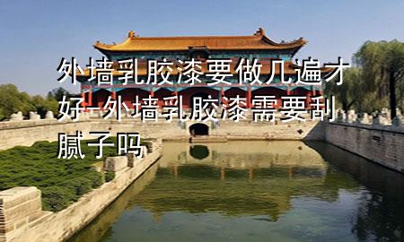 外墻乳膠漆要做幾遍才好-外墻乳膠漆需要刮膩?zhàn)訂?>
             </div>
             <!--文章無(wú)圖的情況下插入一張圖片end-->
              
      <p>本篇文章給大家談?wù)勍鈮θ槟z漆要做幾遍才好，以及外墻乳膠漆需要刮膩?zhàn)訂釋?duì)應(yīng)的知識(shí)點(diǎn)，希望對(duì)各位有所幫助，不要忘了收***本站喔。
今天給各位分享外墻乳膠漆要做幾遍才好的知識(shí)，其中也會(huì)對(duì)外墻乳膠漆需要刮膩?zhàn)訂徇M(jìn)行解釋?zhuān)绻芘銮山鉀Q***現(xiàn)在面臨的問(wèn)題，別忘了關(guān)注本站，現(xiàn)在開(kāi)始吧！</p><ol type=