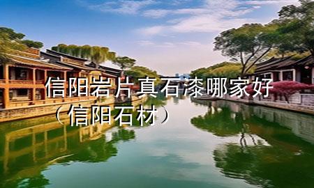 信陽(yáng)巖片真石漆哪家好（信陽(yáng)石材）